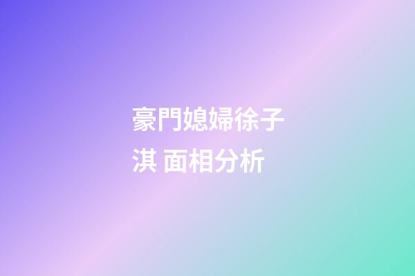豪門媳婦徐子淇 面相分析